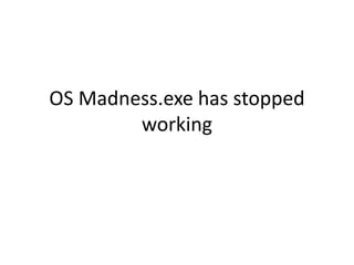 OS Madness.exe has stopped
        working
 
