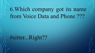 6.Which company got its name
from Voice Data and Phone ???
#sitter...Right??
 