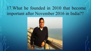 17.What he founded in 2010 that become
important after November 2016 in India??
 