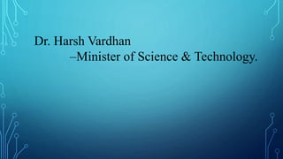 Dr. Harsh Vardhan
–Minister of Science & Technology.
 