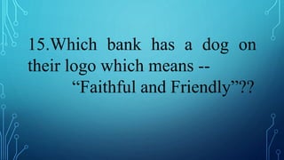 15.Which bank has a dog on
their logo which means --
“Faithful and Friendly”??
 