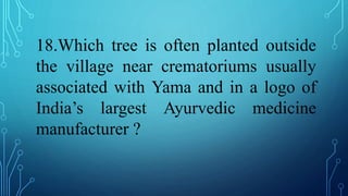 18.Which tree is often planted outside
the village near crematoriums usually
associated with Yama and in a logo of
India’s largest Ayurvedic medicine
manufacturer ?
 