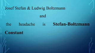 Josef Stefan & Ludwig Boltzmann
and
the headache is Stefan-Boltzmann
Constant
 