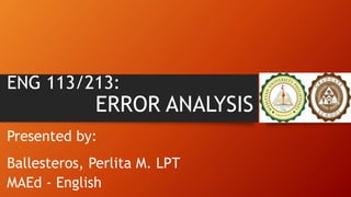 ENG 113/213:
ERROR ANALYSIS
Presented by:
Ballesteros, Perlita M. LPT
MAEd - English
 