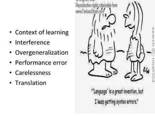 • Context of learning
• Interference
• Overgeneralization
• Performance error
• Carelessness
• Translation