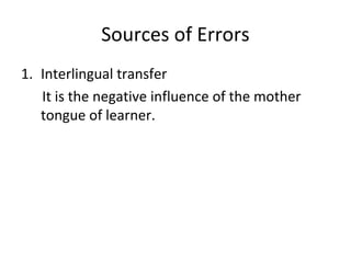 Sources of Errors
1. Interlingual transfer
It is the negative influence of the mother
tongue of learner.