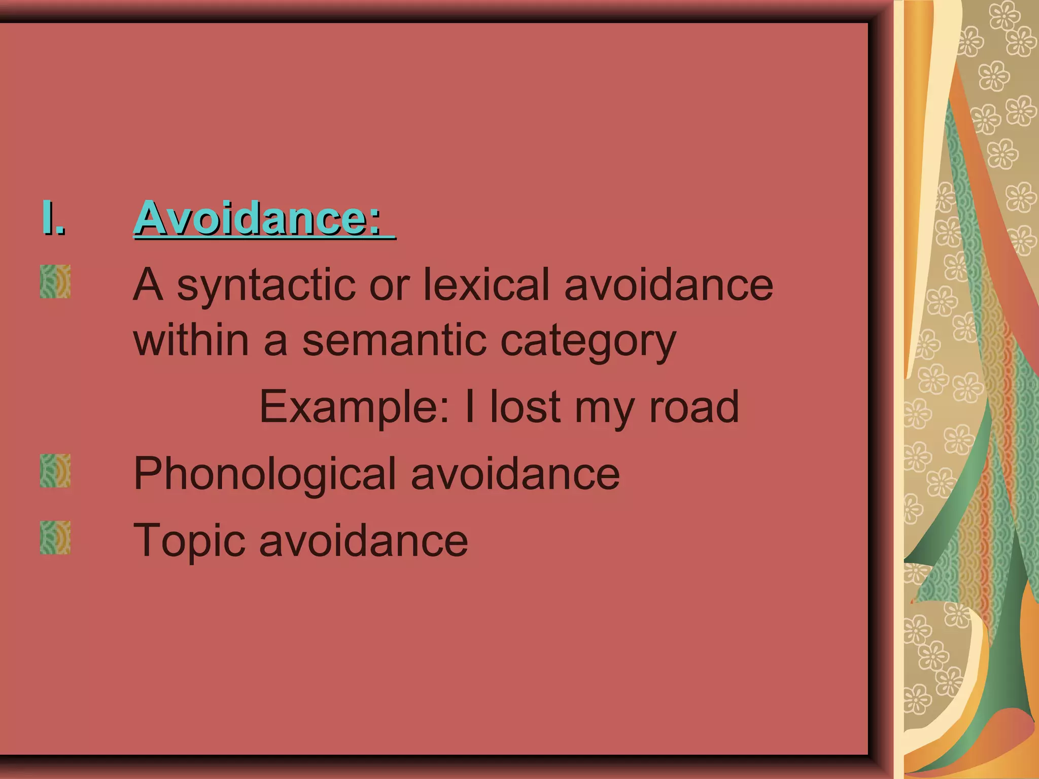 I.I. Avoidance:Avoidance:
A syntactic or lexical avoidance
within a semantic category
Example: I lost my road
Phonological avoidance
Topic avoidance
 