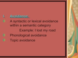 I.I. Avoidance:Avoidance:
A syntactic or lexical avoidance
within a semantic category
Example: I lost my road
Phonological avoidance
Topic avoidance
 