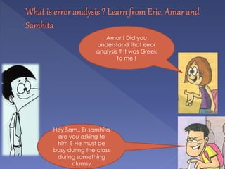 Amar ! Did you
understand that error
analysis ? It was Greek
to me !
Hey Sam.. Er samhita
are you asking to
him ? He must be
busy during the class
during something
clumsy
 