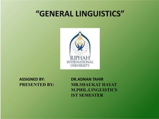 “GENERAL LINGUISTICS”
ASSIGNED BY: DR.ADNAN TAHIR
PRESENTED BY: MR.SHAUKAT HAYAT
M.PHIL.LINGUISTICS
IST SEMESTER
 