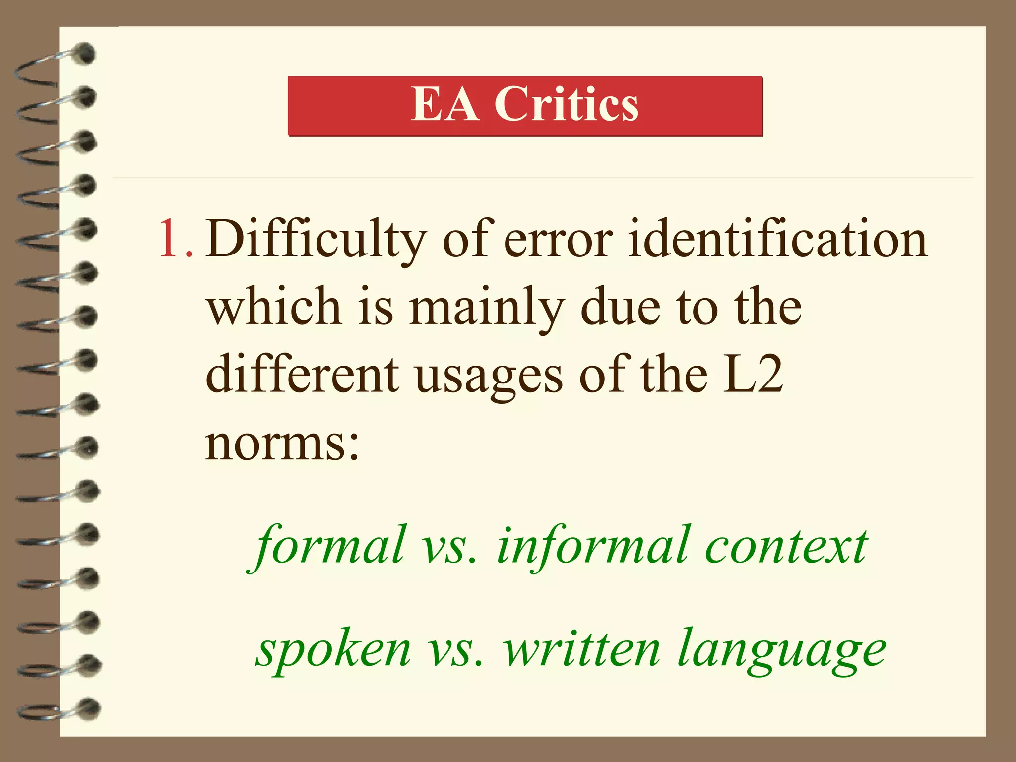 EA Critics

1. Difficulty of error identification
   which is mainly due to the
   different usages of the L2
   norms:
    formal vs. informal context
    spoken vs. written language
 