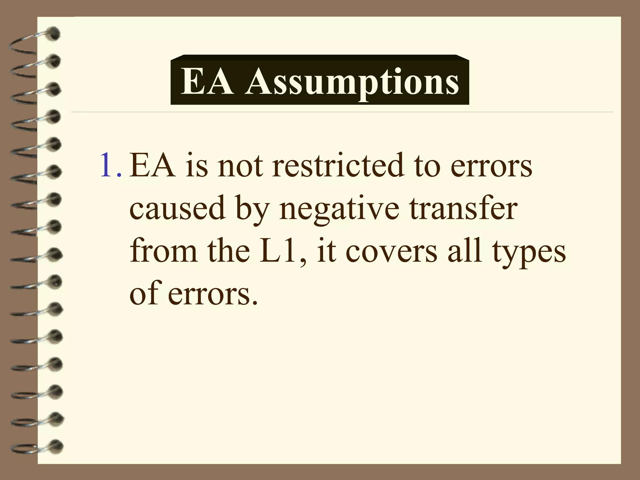 EA Assumptions

1. EA is not restricted to errors
   caused by negative transfer
   from the L1, it covers all types
   of errors.
 