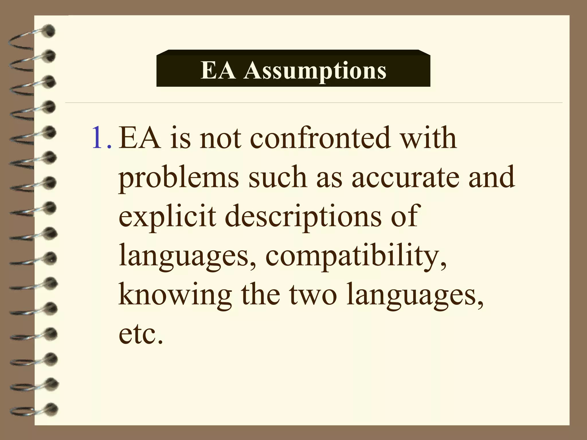 EA Assumptions

1. EA is not confronted with
   problems such as accurate and
   explicit descriptions of
   languages, compatibility,
   knowing the two languages,
   etc.
 