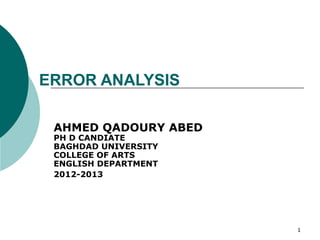 ERROR ANALYSIS

 AHMED QADOURY ABED
 PH D CANDIATE
 BAGHDAD UNIVERSITY
 COLLEGE OF ARTS
 ENGLISH DEPARTMENT
 2012-2013




                      1
 