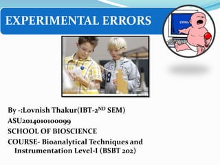 EXPERIMENTAL ERRORS
By -:Lovnish Thakur(IBT-2ND SEM)
ASU2014010100099
SCHOOL OF BIOSCIENCE
COURSE- Bioanalytical Techniques and
Instrumentation Level-I (BSBT 202)
 