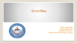 Error/Bias
Name- Akash Singh
Assistant Researcher
Institute of Pharmacy
Harish Chandra P.G College Varanasi
 