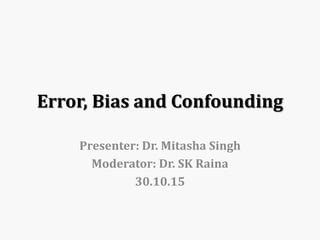 Error, Bias and Confounding
Presenter: Dr. Mitasha Singh
Moderator: Dr. SK Raina
30.10.15
 
