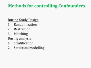 Methods for controlling Confounders
During Study Design
1. Randomization
2. Restriction
3. Matching
During analysis
1. Stratification
2. Statistical modelling
 