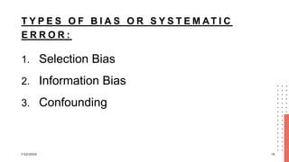 T Y P E S O F B I A S O R S Y S T E M AT I C
E R R O R :
1. Selection Bias
2. Information Bias
3. Confounding
7/22/2024 16
 