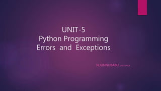 UNIT-5
Python Programming
Errors and Exceptions
N.JUNNUBABU. ASST PROF.
 