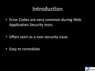 • Error Codes are very common during Web
Application Security tests
• Often seen as a non-security issue
• Easy to remediate

 