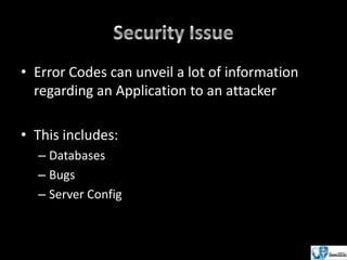 • Error Codes can unveil a lot of information
regarding an Application to an attacker
• This includes:
– Databases
– Bugs
– Server Config

 