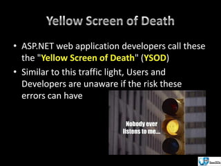 • ASP.NET web application developers call these
the "
"(
)
• Similar to this traffic light, Users and
Developers are unaware of the risk these
errors can have

 