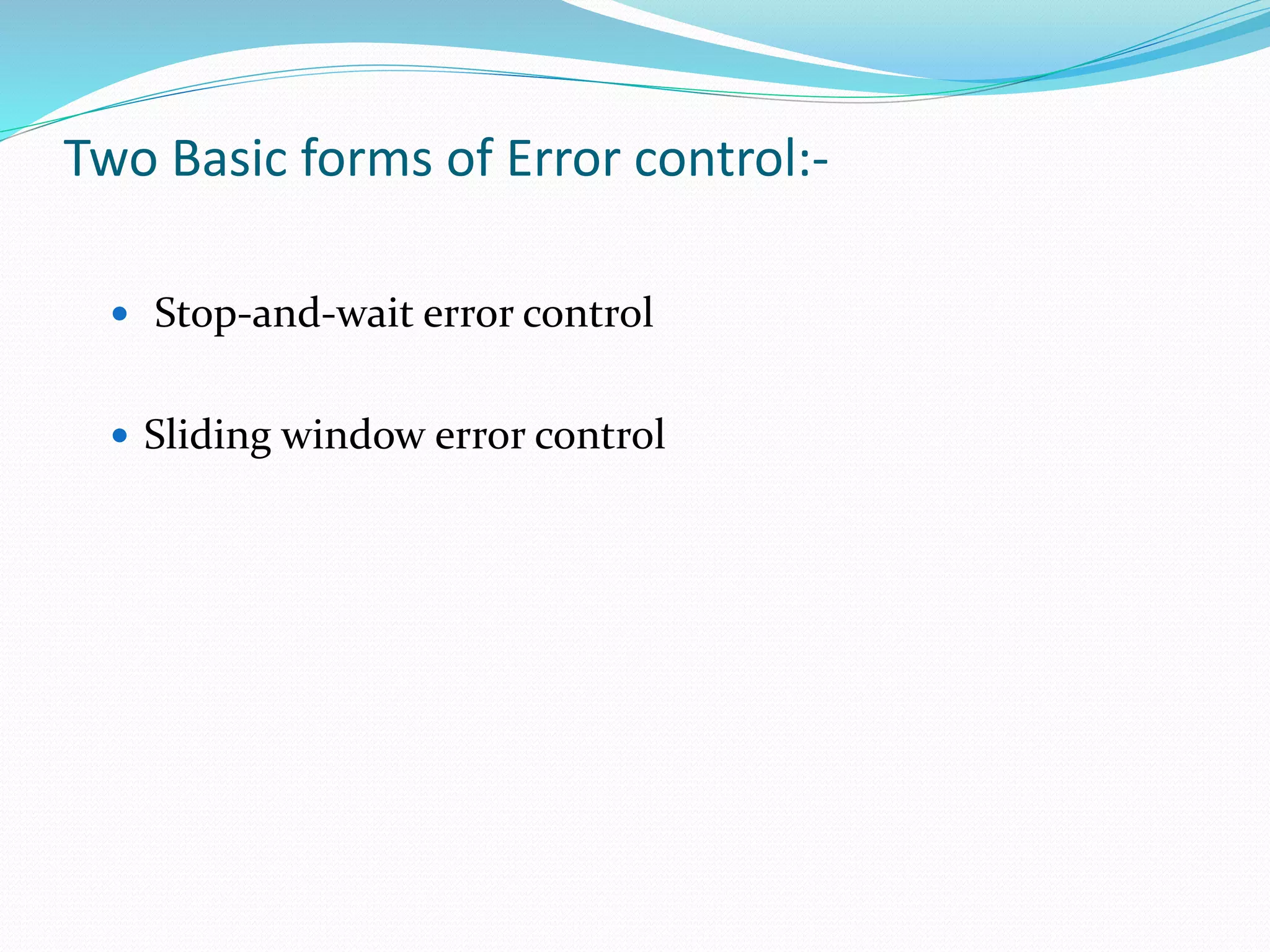 Two Basic forms of Error control:-
 Stop-and-wait error control
 Sliding window error control
 