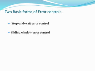 Two Basic forms of Error control:-
 Stop-and-wait error control
 Sliding window error control
 