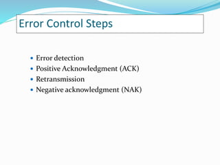 Error Control Steps
 Error detection
 Positive Acknowledgment (ACK)
 Retransmission
 Negative acknowledgment (NAK)
 