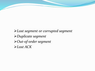 Lost segment or corrupted segment
Duplicate segment
Out-of-order segment
Lost ACK
 