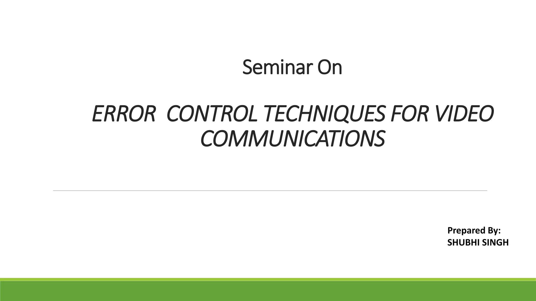 Seminar On
ERROR CONTROL TECHNIQUES FOR VIDEO
COMMUNICATIONS
Prepared By:
SHUBHI SINGH
 