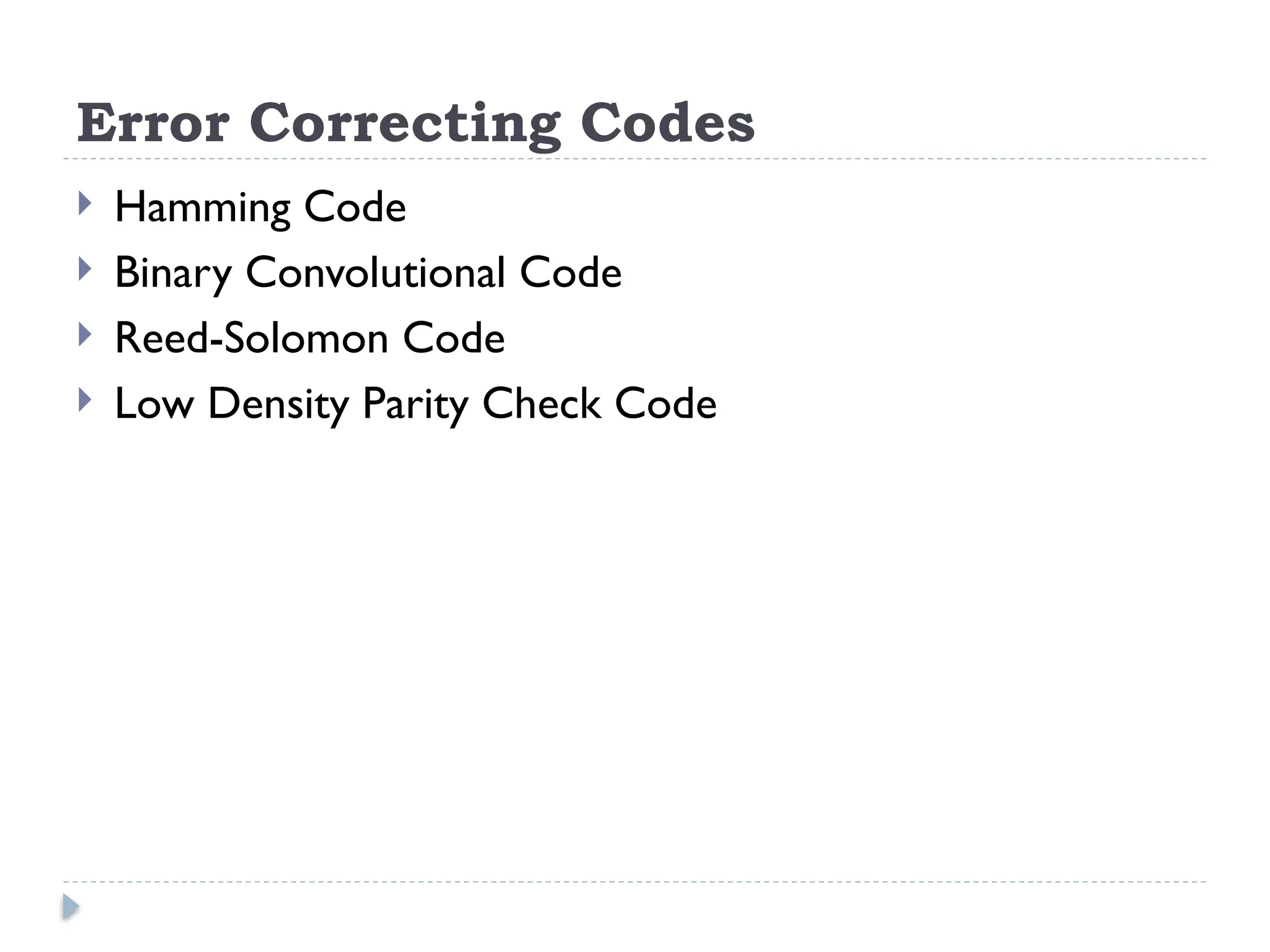 Error Correcting Codes
 Hamming Code
 Binary Convolutional Code
 Reed-Solomon Code
 Low Density Parity Check Code
 