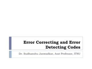 Error Correcting and Error
Detecting Codes
Dr. Sudhanshu Janwadkar, Asst Professor, ITNU
 