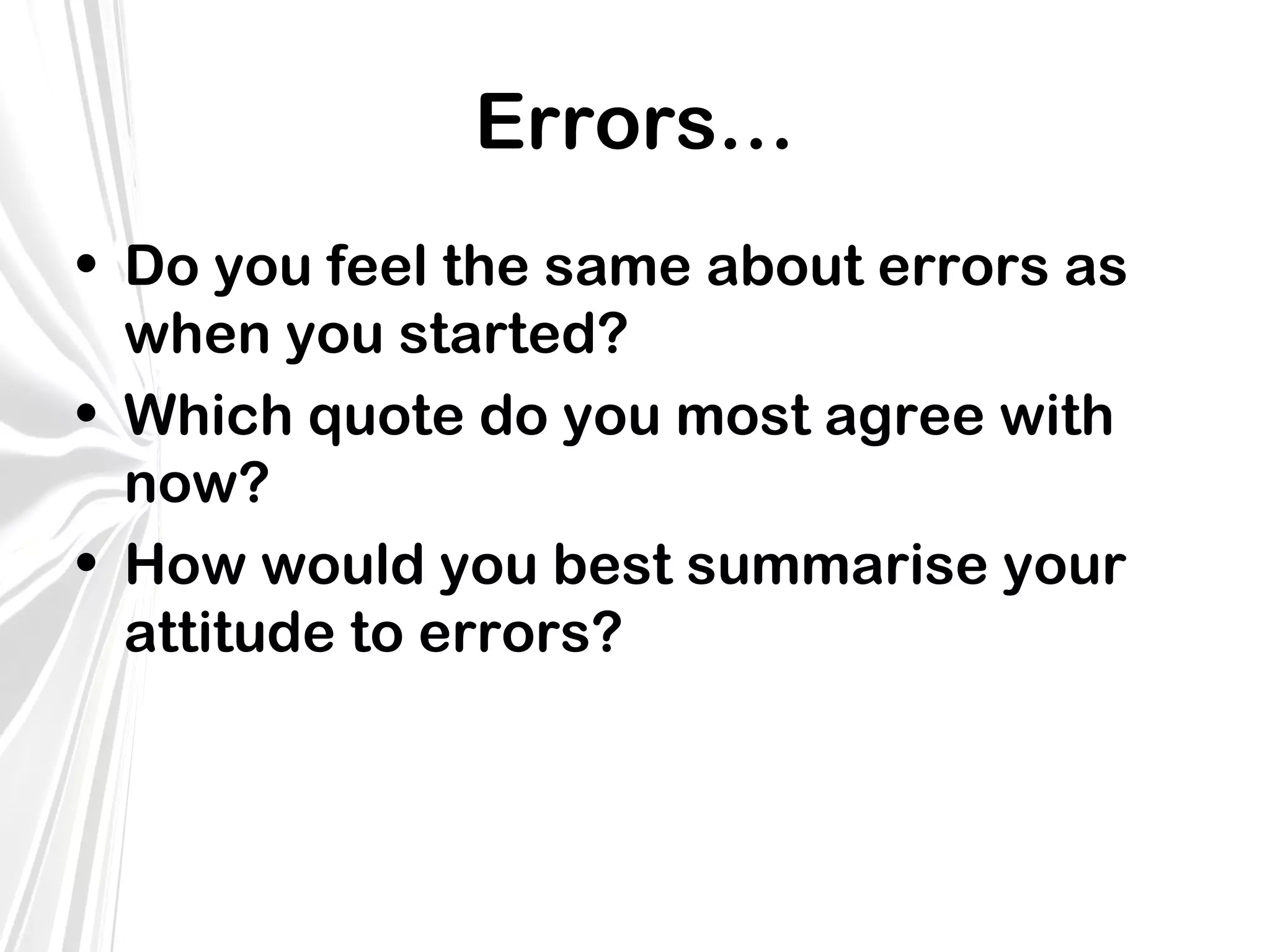 Errors…
• Do you feel the same about errors as
when you started?
• Which quote do you most agree with
now?
• How would you best summarise your
attitude to errors?

 