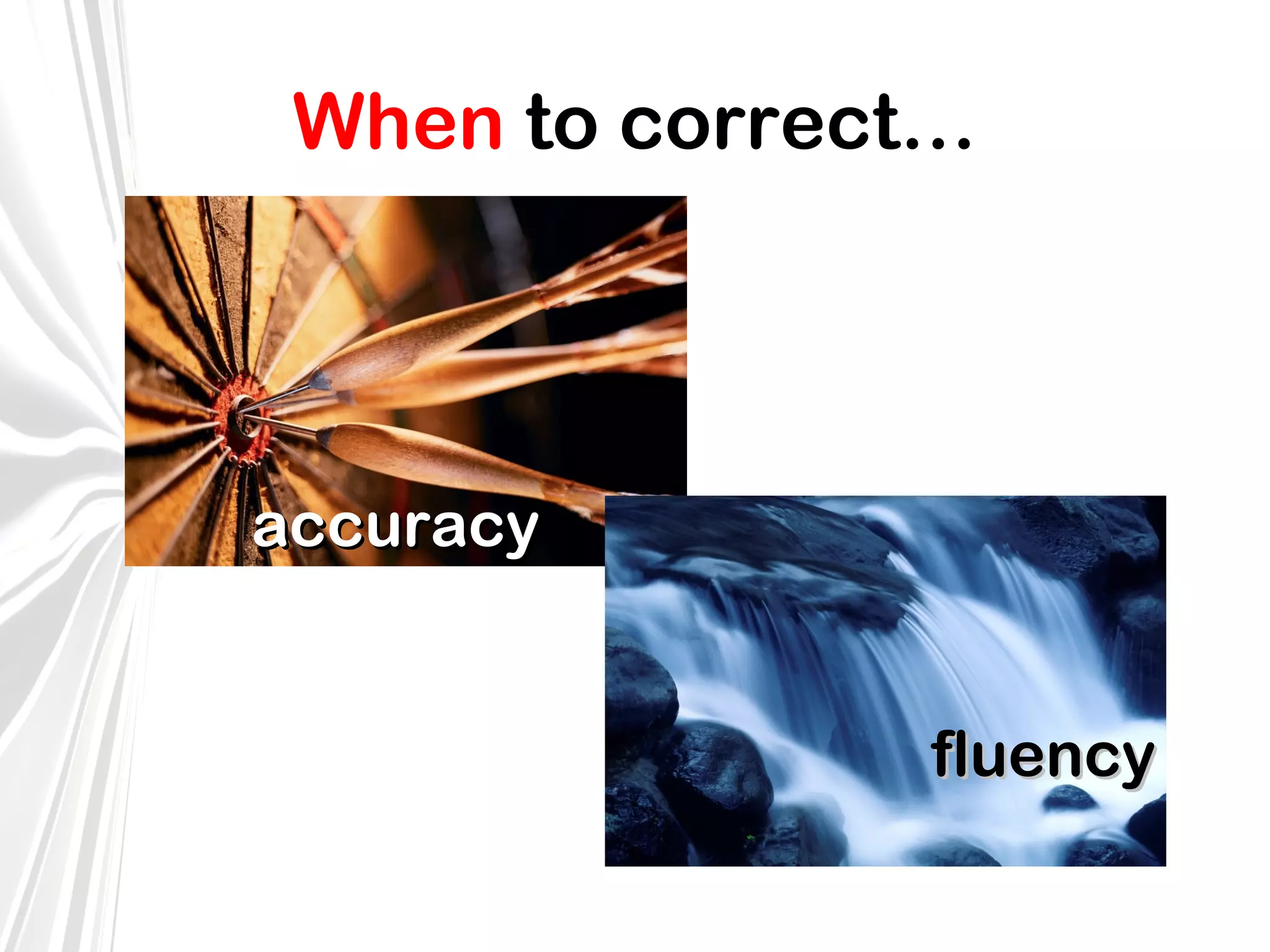 When to correct…

accuracy
fluency

 