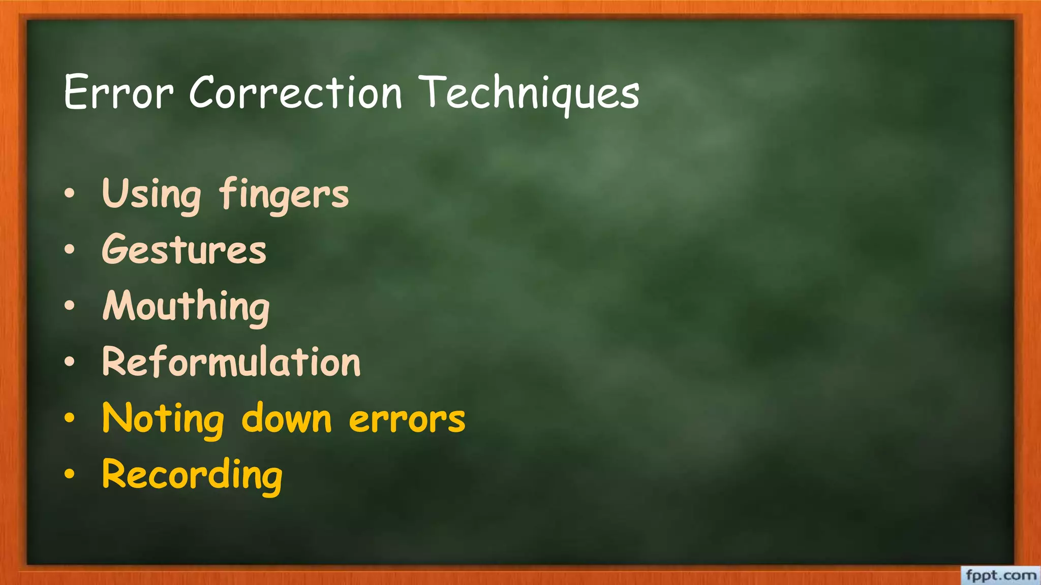 Error Correction Techniques
• Using fingers
• Gestures
• Mouthing
• Reformulation
• Noting down errors
• Recording
 