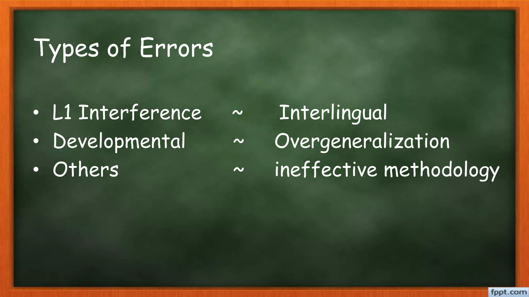 Types of Errors
• L1 Interference ~ Interlingual
• Developmental ~ Overgeneralization
• Others ~ ineffective methodology
 