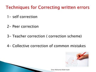 1- self correction
2- Peer correction
3- Teacher correction ( correction scheme)
4- Collective correction of common mistakes
Eman Mohamed Abdel Kader
 