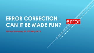 ERROR CORRECTION-
CAN IT BE MADE FUN?
ELTchat Summary for 20th May 2015
 