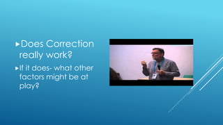 Does Correction
really work?
If it does- what other
factors might be at
play?
 