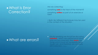 What is Error
Correction?
What are errors?
Are we correcting:
something said in the heat of the moment?
something writte...