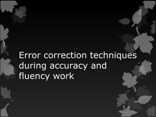Error correction techniques
during accuracy and
fluency work
 