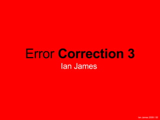 Ian James 2009 / 00   Error  Correction 3 Ian James  
