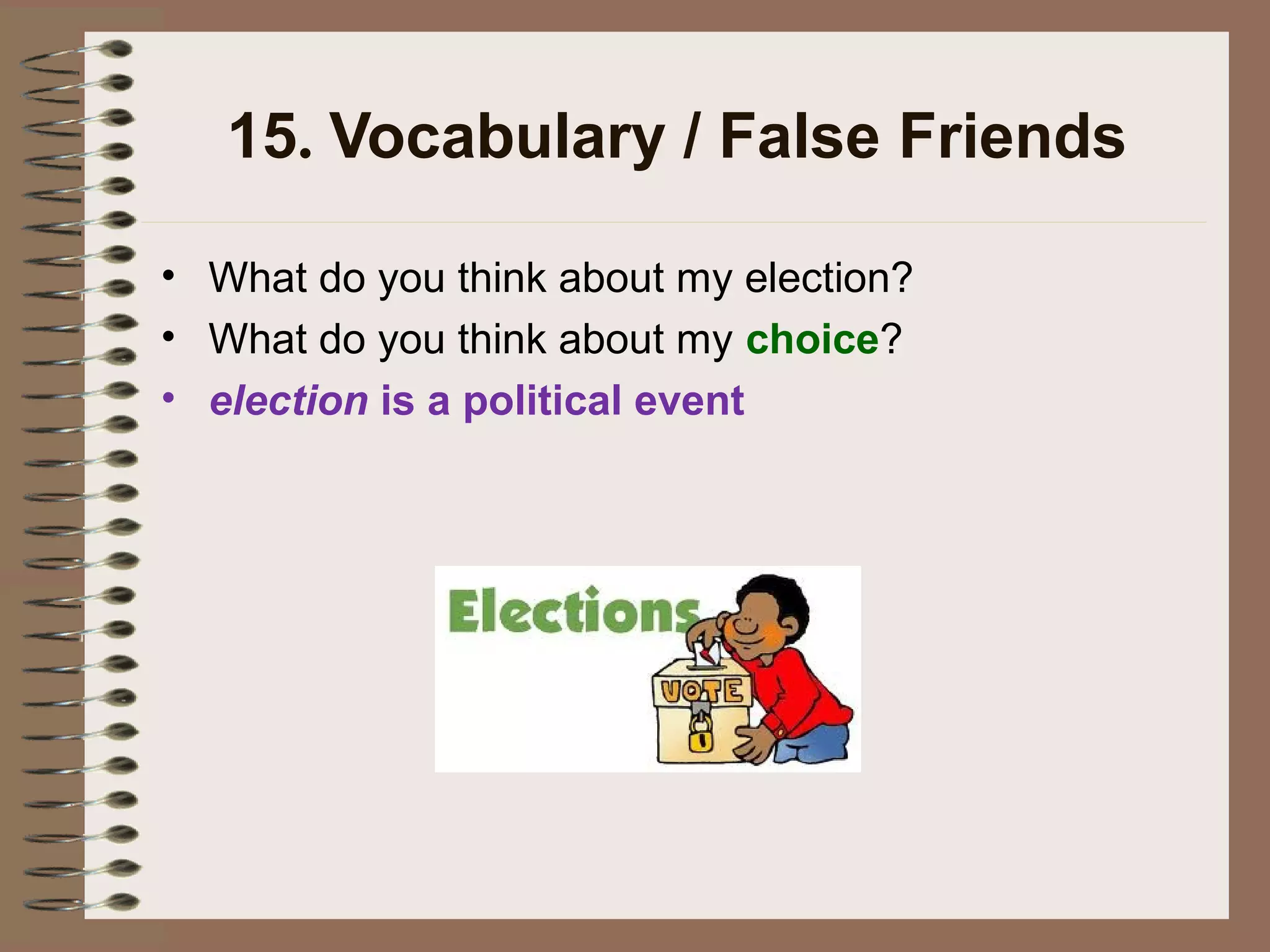 15. Vocabulary / False Friends
• What do you think about my election?
• What do you think about my choice?
• election is a political event
 