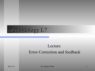 06/13/13 Dr. Hanaa El-Baz 1
Methodology L7Methodology L7
Lecture
Error Correction and feedback
 
