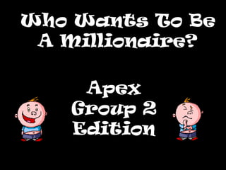 Who Wants To BeWho Wants To Be
A Millionaire?A Millionaire?
Apex
Group 2
Edition
 