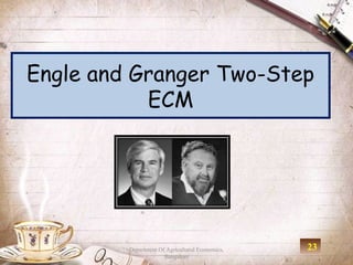 Engle and Granger Two-Step
           ECM




         Department Of Agricultural Economics,   23
                      Bangalore
 
