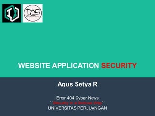 WEBSITE APPLICATION SECURITY
Agus Setya R
Error 404 Cyber News
``Security in a Serious Way``
UNIVERSITAS PERJUANGAN
 