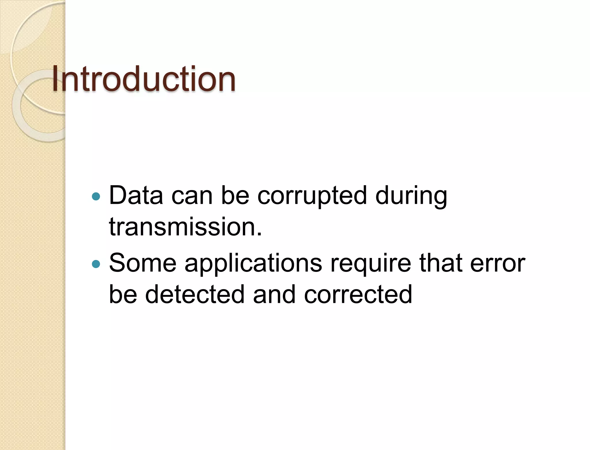 Introduction
 Data can be corrupted during
transmission.
 Some applications require that error
be detected and corrected
 